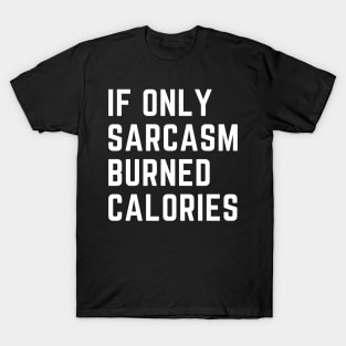 if only sarcasm burned calories T-Shirt